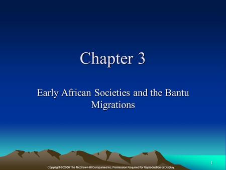 Copyright © 2006 The McGraw-Hill Companies Inc. Permission Required for Reproduction or Display. 1 Chapter 3 Early African Societies and the Bantu Migrations.