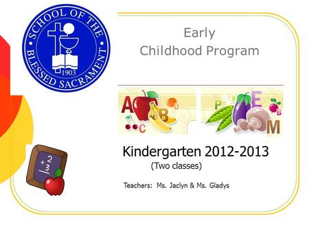 Early Childhood Program Kindergarten 2012-2013 (Two classes) Teachers: Ms. Jaclyn & Ms. Gladys.