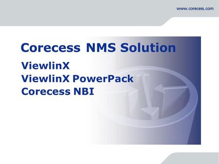 Simply Connecting the World Corecess NMS Solution ViewlinX ViewlinX PowerPack Corecess NBI.