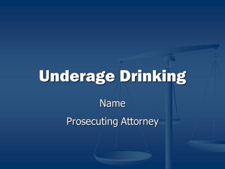 Underage Drinking Name Prosecuting Attorney. Underage Drinking Underage Drinking Is A Problem! Alcohol related tragedies are the #1 cause of death for.