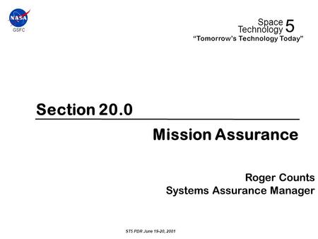 Section 20.0 Mission Assurance Roger Counts Systems Assurance Manager ST5 PDR June 19-20, 2001 GSFC 5 Space Technology “Tomorrow’s Technology Today”