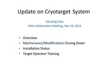 Update on Cryotarget System Jian-ping Chen GMn Collaboration Meeting, Feb. 24, 2014  Overview  Maintenance/Modifications During Down  Installation Status.