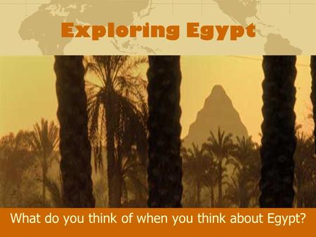Exploring Egypt What do you think of when you think about Egypt?