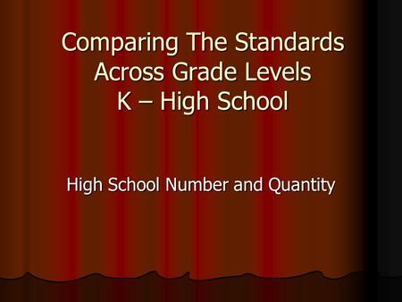 Comparing The Standards Across Grade Levels K – High School High School Number and Quantity.