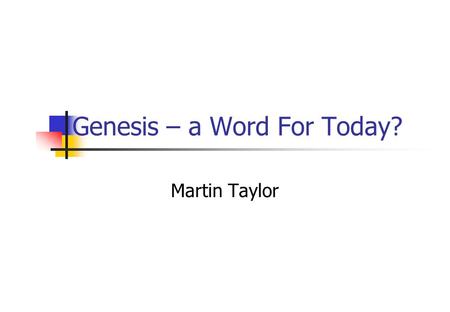Genesis – a Word For Today? Martin Taylor. All Scripture is God-breathed 2 Tim 3:16 All Scripture is God-breathed, and is useful for teaching, rebuking,