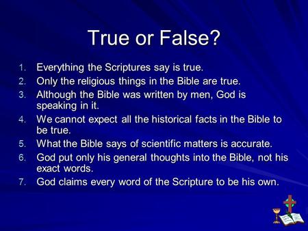 True or False? 1. Everything the Scriptures say is true. 2. Only the religious things in the Bible are true. 3. Although the Bible was written by men,