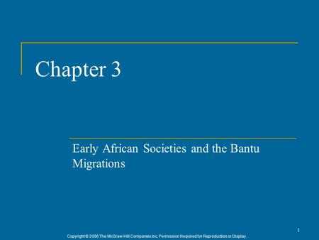 Copyright © 2006 The McGraw-Hill Companies Inc. Permission Required for Reproduction or Display. 1 Chapter 3 Early African Societies and the Bantu Migrations.