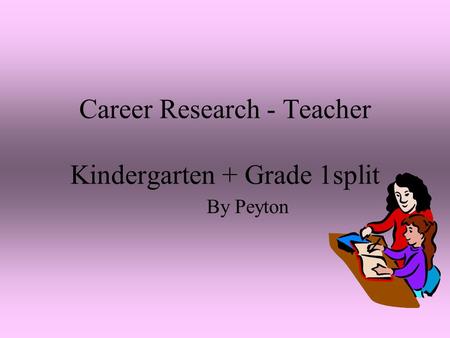 Career Research - Teacher Kindergarten + Grade 1split By Peyton.