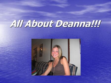 All About Deanna!!!. Deanna Cascio2 Basic Info… Name: Deanna Nicole Cascio Birthday: February 8 th, 1985 (21 in less than a week!!!) Hometown: Chicago.