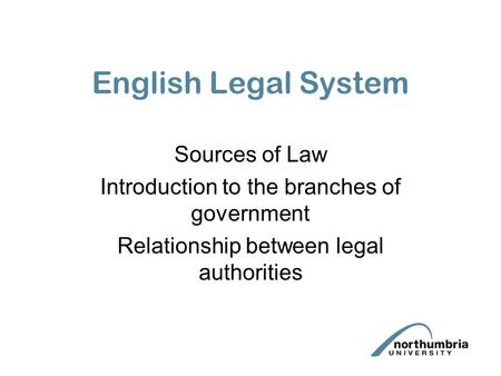 English Legal System Sources of Law Introduction to the branches of government Relationship between legal authorities.