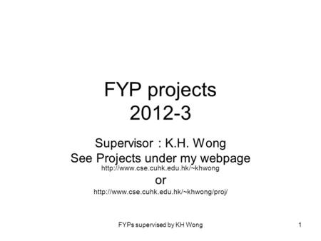 FYPs supervised by KH Wong1 FYP projects 2012-3 Supervisor : K.H. Wong See Projects under my webpage  or