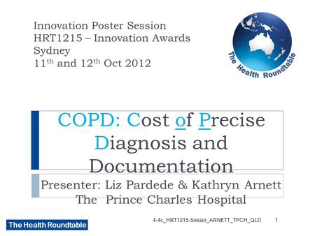 The Health Roundtable COPD: Cost of Precise Diagnosis and Documentation Presenter: Liz Pardede & Kathryn Arnett The Prince Charles Hospital Innovation.