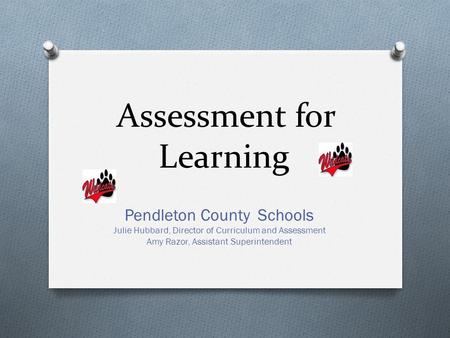 Pendleton County Schools Julie Hubbard, Director of Curriculum and Assessment Amy Razor, Assistant Superintendent Assessment for Learning.