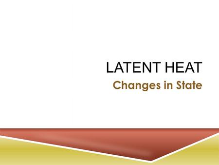 LATENT HEAT Changes in State. E NERGY AND S TATES OF M ATTER  The energy and organization of the particles in a sample of matter determine the physical.