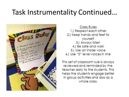 Task Instrumentality Continued… Class Rules 1.) Respect each other 2.) Keep hands and feet to yourself 3.) Always listen 4.) Be safe and walk 5.) Use an.