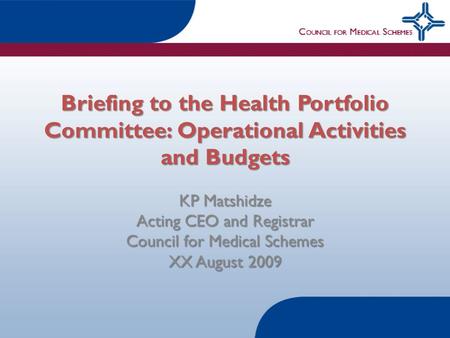 Briefing to the Health Portfolio Committee: Operational Activities and Budgets KP Matshidze Acting CEO and Registrar Council for Medical Schemes XX August.