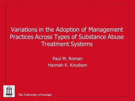 The University of Georgia Variations in the Adoption of Management Practices Across Types of Substance Abuse Treatment Systems Paul M. Roman Hannah K.