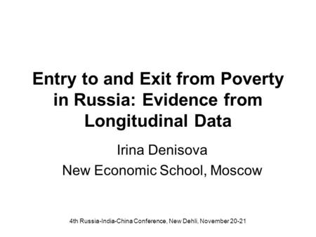 4th Russia-India-China Conference, New Dehli, November 20-21 Entry to and Exit from Poverty in Russia: Evidence from Longitudinal Data Irina Denisova New.
