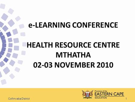 1 e-LEARNING CONFERENCE HEALTH RESOURCE CENTRE MTHATHA 02-03 NOVEMBER 2010 Cofimvaba District.