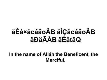 ÃÈå×ãcáäoÂB ãÌÇåcáäoÂB ãÐäÃÂB ãÈåtãQ In the name of Alláh the Beneficent, the Merciful.