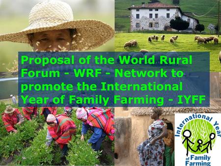Proposal of the World Rural Forum - WRF - Network to promote the International Year of Family Farming - IYFF.