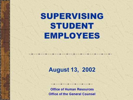 SUPERVISING STUDENT EMPLOYEES August 13, 2002 Office of Human Resources Office of the General Counsel.
