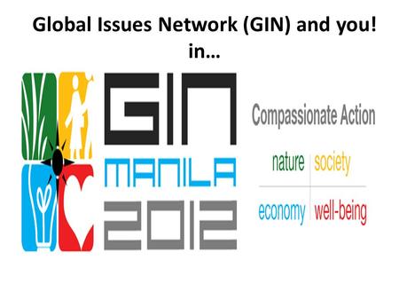 Global Issues Network (GIN) and you! in…. Manila! International School Manila 2012 Global Issues Conference February 17-19.