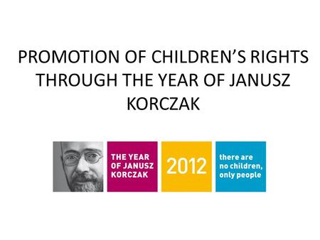 PROMOTION OF CHILDREN’S RIGHTS THROUGH THE YEAR OF JANUSZ KORCZAK