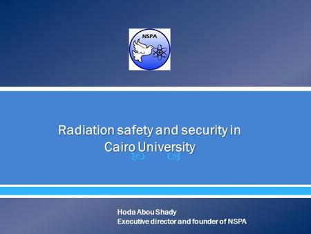  Radiation safety and security in Cairo University Hoda Abou Shady Executive director and founder of NSPA.