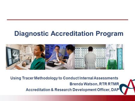 Diagnostic Accreditation Program Using Tracer Methodology to Conduct Internal Assessments Brenda Watson, RTR RTMR Accreditation & Research Development.