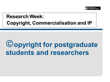 Research Week: Copyright, Commercialisation and IP Research Week: Copyright, Commercialisation and IP  opyright for postgraduate students and researchers.