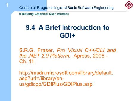 Computer Programming and Basic Software Engineering 9 Building Graphical User Interface 1 9.4 A Brief Introduction to GDI+ S.R.G. Fraser, Pro Visual C++/CLI.