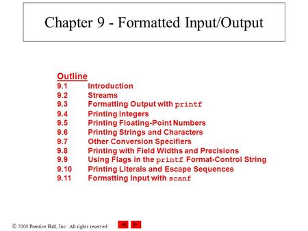  2000 Prentice Hall, Inc. All rights reserved. Chapter 9 - Formatted Input/Output Outline 9.1Introduction 9.2Streams 9.3Formatting Output with printf.