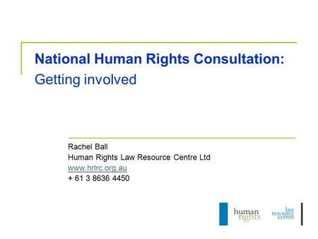 National Human Rights Consultation: Getting involved Rachel Ball Human Rights Law Resource Centre Ltd www.hrlrc.org.au + 61 3 8636 4450.