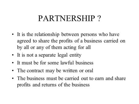 PARTNERSHIP ? It is the relationship between persons who have agreed to share the profits of a business carried on by all or any of them acting for all.