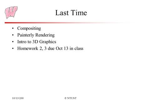 10/13/200© NTUST Last Time Compositing Painterly Rendering Intro to 3D Graphics Homework 2, 3 due Oct 13 in class.