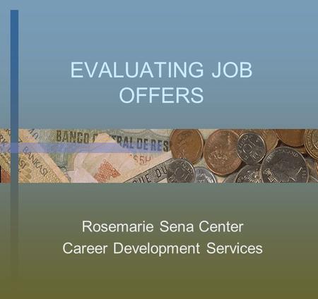EVALUATING JOB OFFERS Rosemarie Sena Center Career Development Services.