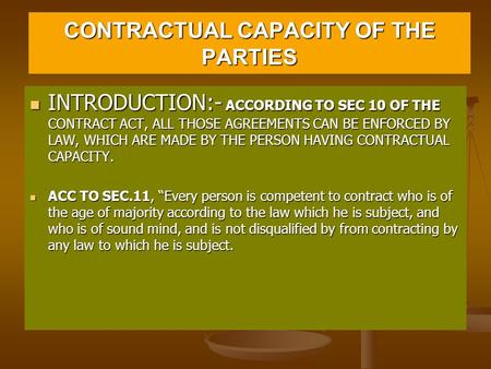 CONTRACTUAL CAPACITY OF THE PARTIES INTRODUCTION:- ACCORDING TO SEC 10 OF THE CONTRACT ACT, ALL THOSE AGREEMENTS CAN BE ENFORCED BY LAW, WHICH ARE MADE.