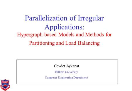 Parallelization of Irregular Applications: Hypergraph-based Models and Methods for Partitioning and Load Balancing Cevdet Aykanat Bilkent University Computer.
