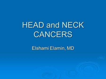 HEAD and NECK CANCERS Elshami Elamin, MD.