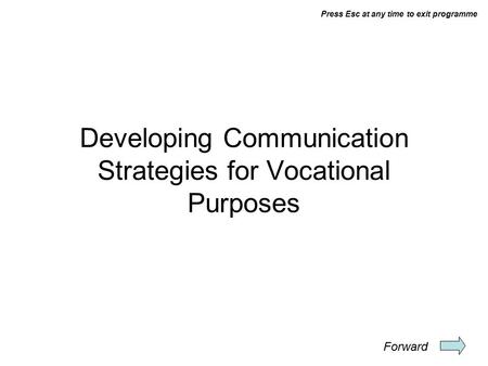 Press Esc at any time to exit programme Developing Communication Strategies for Vocational Purposes Forward.