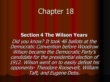 Chapter 18 Section 4 The Wilson Years Did you know? It took 46 ballots at the Democratic Convention before Woodrow Wilson became the Democratic Party’s.