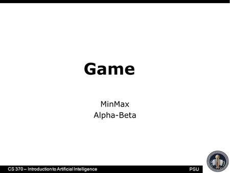 PSU CS 370 – Introduction to Artificial Intelligence Game MinMax Alpha-Beta.