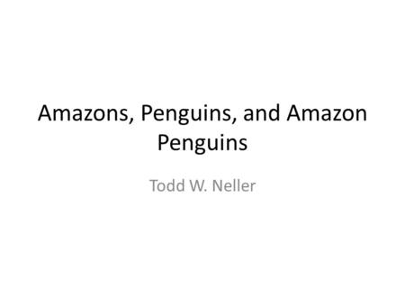 Amazons, Penguins, and Amazon Penguins Todd W. Neller.