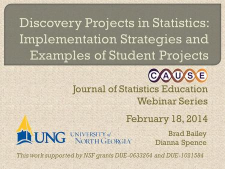 Journal of Statistics Education Webinar Series February 18, 2014 This work supported by NSF grants DUE-0633264 and DUE-1021584 Brad Bailey Dianna Spence.