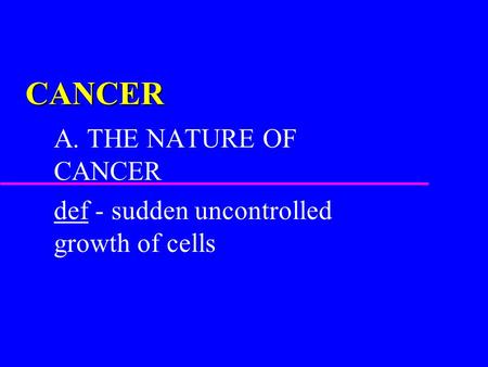 CANCER A. THE NATURE OF CANCER def - sudden uncontrolled growth of cells.