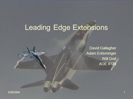 3/26/20041 Leading Edge Extensions David Gallagher Adam Entsminger Will Graf AOE 4124.