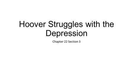 Hoover Struggles with the Depression Chapter 22 Section 3.