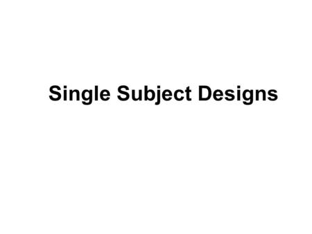 Single Subject Designs. Baseline A Intervention B AB Design Basic single-subject design. Primary advantage of the AB design is simplicity. It provides.