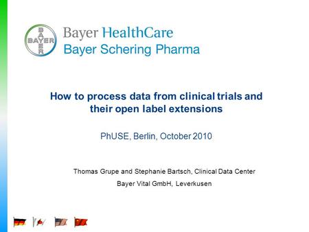 How to process data from clinical trials and their open label extensions PhUSE, Berlin, October 2010 Thomas Grupe and Stephanie Bartsch, Clinical Data.